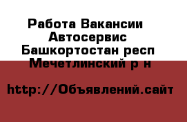 Работа Вакансии - Автосервис. Башкортостан респ.,Мечетлинский р-н